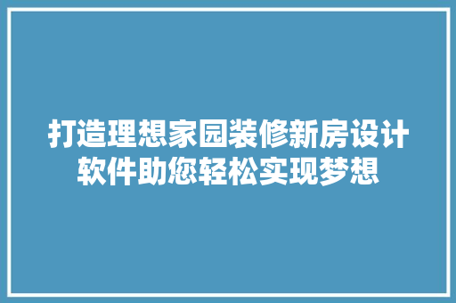 打造理想家园装修新房设计软件助您轻松实现梦想
