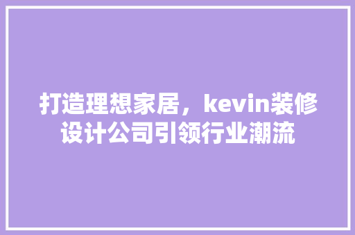 打造理想家居，kevin装修设计公司引领行业潮流