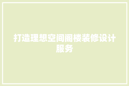 打造理想空间阁楼装修设计服务