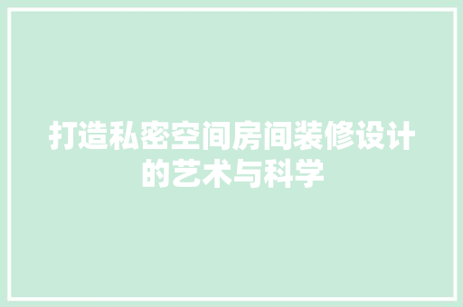 打造私密空间房间装修设计的艺术与科学