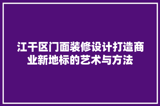 江干区门面装修设计打造商业新地标的艺术与方法