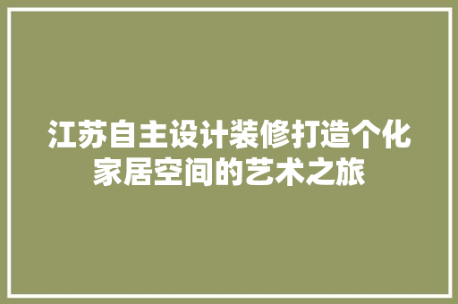 江苏自主设计装修打造个化家居空间的艺术之旅