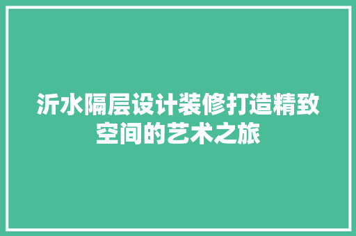 沂水隔层设计装修打造精致空间的艺术之旅