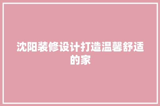 沈阳装修设计打造温馨舒适的家