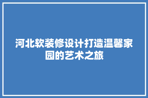 河北软装修设计打造温馨家园的艺术之旅