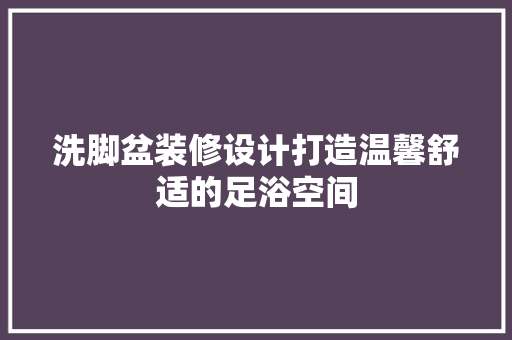 洗脚盆装修设计打造温馨舒适的足浴空间