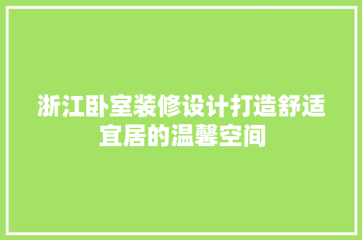 浙江卧室装修设计打造舒适宜居的温馨空间