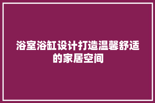浴室浴缸设计打造温馨舒适的家居空间
