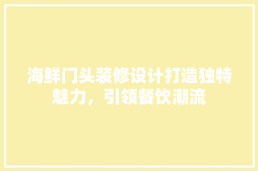 海鲜门头装修设计打造独特魅力，引领餐饮潮流