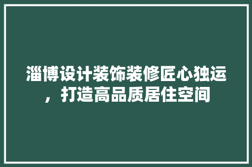 淄博设计装饰装修匠心独运，打造高品质居住空间