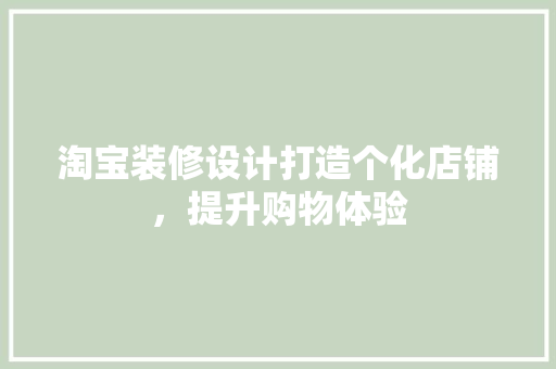 淘宝装修设计打造个化店铺，提升购物体验