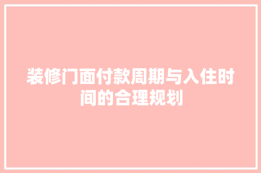 装修门面付款周期与入住时间的合理规划