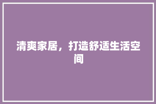 清爽家居，打造舒适生活空间