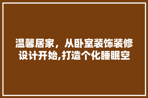 温馨居家，从卧室装饰装修设计开始,打造个化睡眠空间