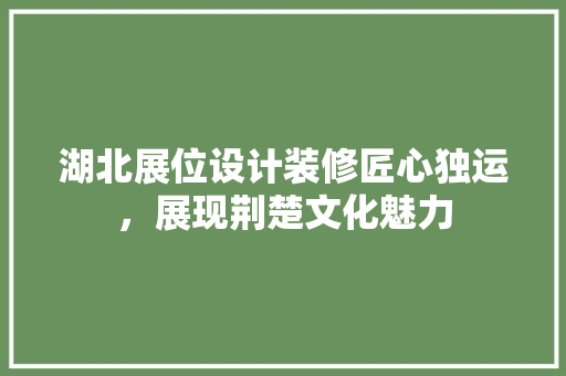 湖北展位设计装修匠心独运，展现荆楚文化魅力