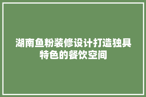 湖南鱼粉装修设计打造独具特色的餐饮空间