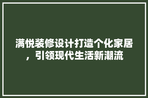 满悦装修设计打造个化家居，引领现代生活新潮流