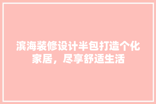 滨海装修设计半包打造个化家居，尽享舒适生活