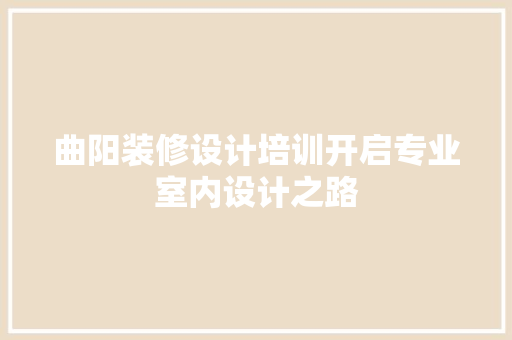 曲阳装修设计培训开启专业室内设计之路