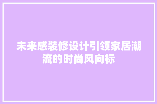 未来感装修设计引领家居潮流的时尚风向标