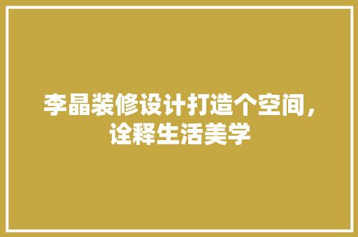 李晶装修设计打造个空间，诠释生活美学