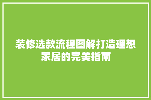 装修选款流程图解打造理想家居的完美指南