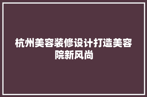 杭州美容装修设计打造美容院新风尚