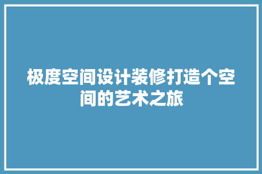 极度空间设计装修打造个空间的艺术之旅