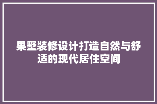果墅装修设计打造自然与舒适的现代居住空间