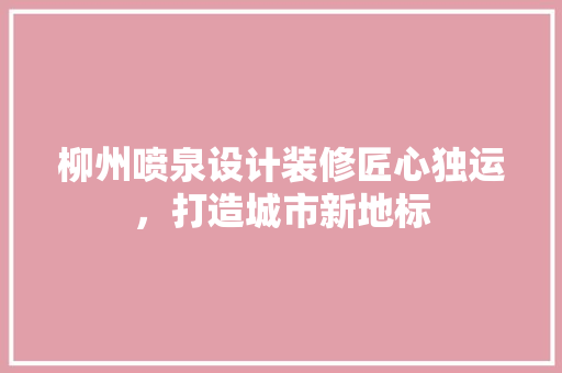 柳州喷泉设计装修匠心独运，打造城市新地标