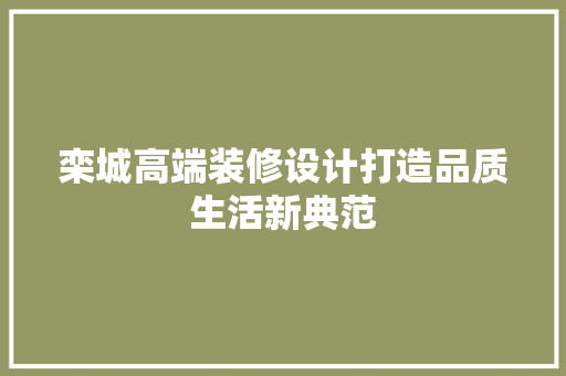 栾城高端装修设计打造品质生活新典范