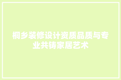 桐乡装修设计资质品质与专业共铸家居艺术