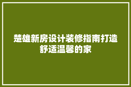 楚雄新房设计装修指南打造舒适温馨的家