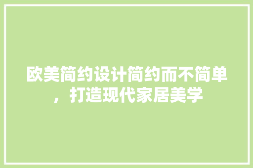 欧美简约设计简约而不简单，打造现代家居美学