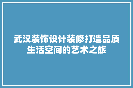 武汉装饰设计装修打造品质生活空间的艺术之旅