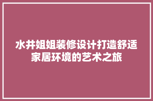 水井姐姐装修设计打造舒适家居环境的艺术之旅
