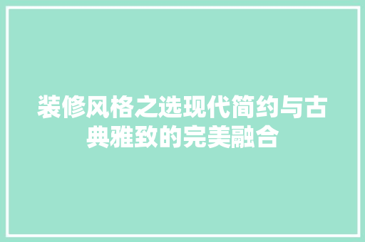 装修风格之选现代简约与古典雅致的完美融合