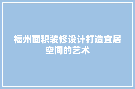 福州面积装修设计打造宜居空间的艺术