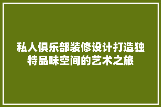 私人俱乐部装修设计打造独特品味空间的艺术之旅