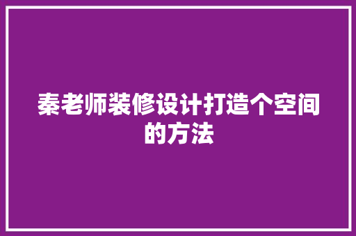 秦老师装修设计打造个空间的方法