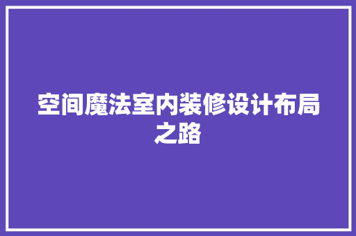 空间魔法室内装修设计布局之路