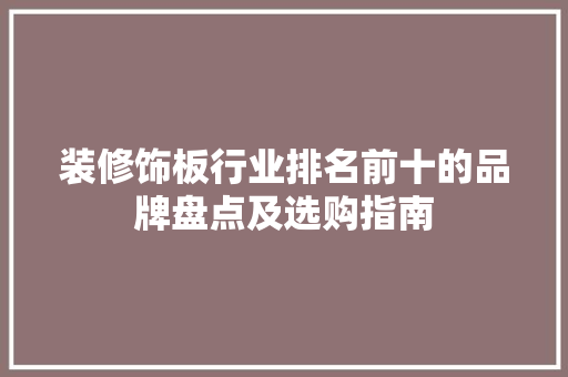 装修饰板行业排名前十的品牌盘点及选购指南