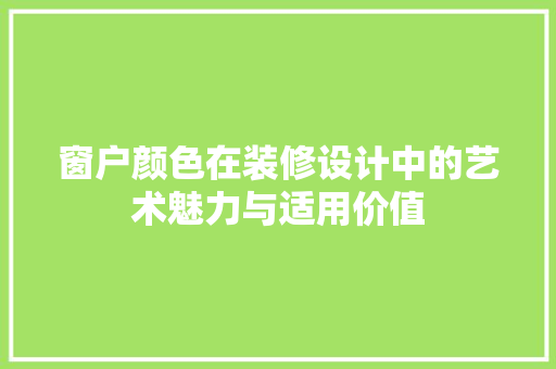 窗户颜色在装修设计中的艺术魅力与适用价值