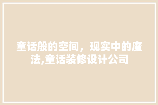 童话般的空间，现实中的魔法,童话装修设计公司