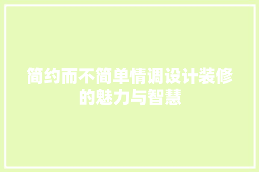 简约而不简单情调设计装修的魅力与智慧