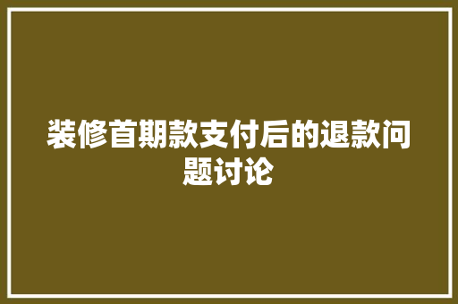装修首期款支付后的退款问题讨论