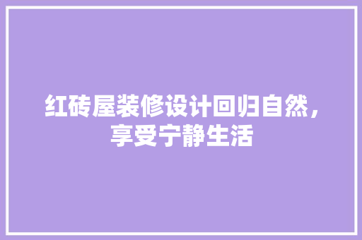 红砖屋装修设计回归自然，享受宁静生活
