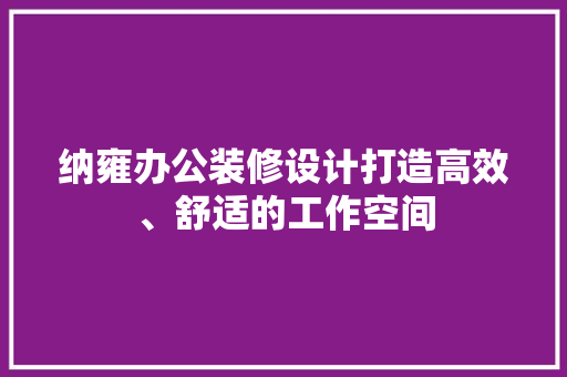 纳雍办公装修设计打造高效、舒适的工作空间