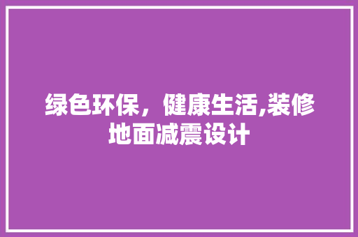 绿色环保，健康生活,装修地面减震设计