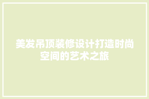 美发吊顶装修设计打造时尚空间的艺术之旅